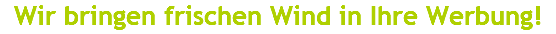 Wir bringen frischen Wind in Ihre Werbung!